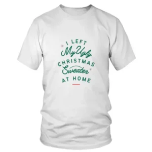 I Left My Ugly Christmas Sweater At Home T-shirt