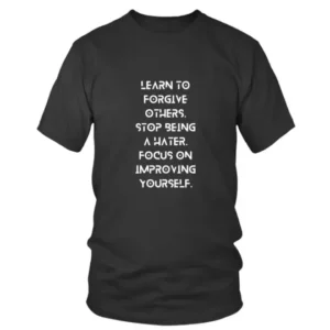 Learn to forgive others. Stop being a hater. Focus on improving yourself in White T-shirt