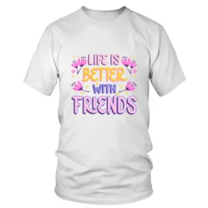 Life is Better with Friends with Graphics Printed T-shirt