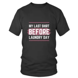 My Last Shirt Before Laundry Day T-shirt