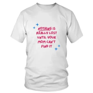 Nothing is Really Lost Until Your Mom Can’t Find It T-shirt